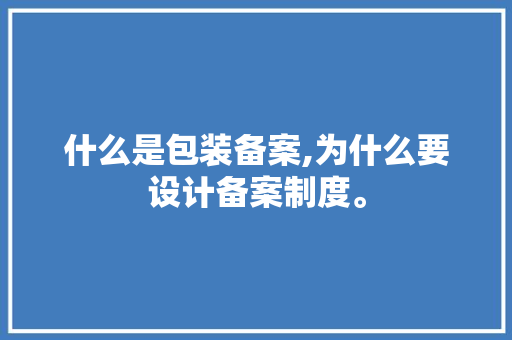 什么是包装备案,为什么要设计备案制度。 什么是包装备案,为什么要设计备案制度。 SEO关键词