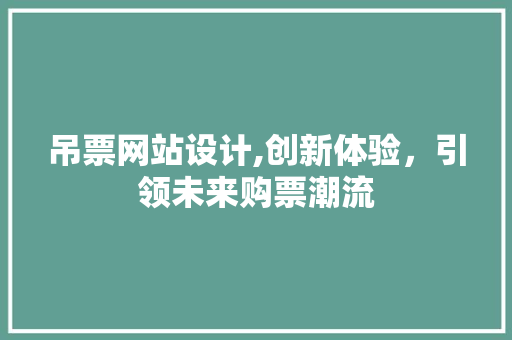 吊票网站设计,创新体验，引领未来购票潮流
