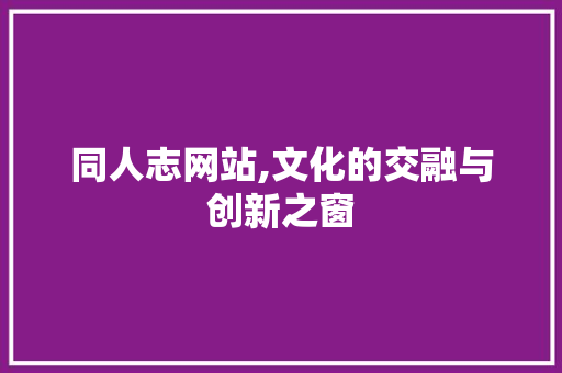 同人志网站,文化的交融与创新之窗