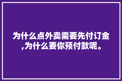 为什么点外卖需要先付订金,为什么要你预付款呢。 搜狗SEO 为什么点外卖需要先付订金,为什么要你预付款呢。 为什么点外卖需要先付订金,为什么要你预付款呢。 搜狗SEO