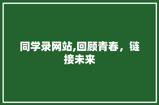 同学录网站,回顾青春，链接未来
