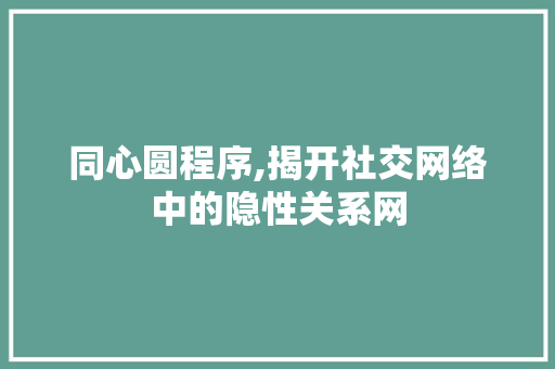 同心圆程序,揭开社交网络中的隐性关系网