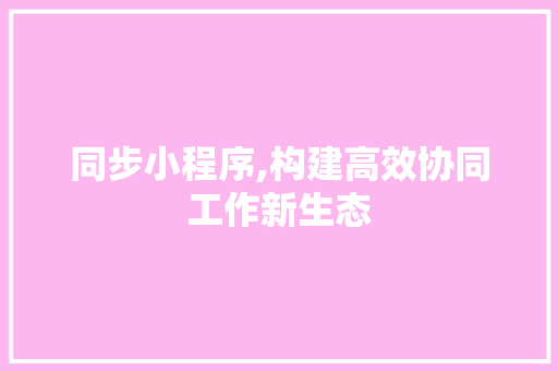 同步小程序,构建高效协同工作新生态