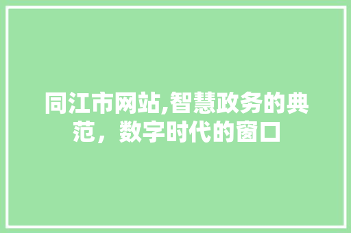 同江市网站,智慧政务的典范，数字时代的窗口 同江市网站,智慧政务的典范，数字时代的窗口 搜狗SEO