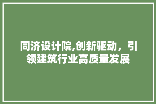 同济设计院,创新驱动，引领建筑行业高质量发展 同济设计院,创新驱动，引领建筑行业高质量发展 搜狗SEO