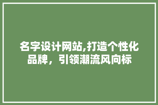 名字设计网站,打造个性化品牌，引领潮流风向标 名字设计网站,打造个性化品牌，引领潮流风向标 搜狗SEO