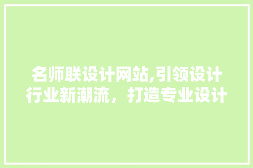 名师联设计网站,引领设计行业新潮流，打造专业设计服务平台 名师联设计网站,引领设计行业新潮流，打造专业设计服务平台 搜狗SEO