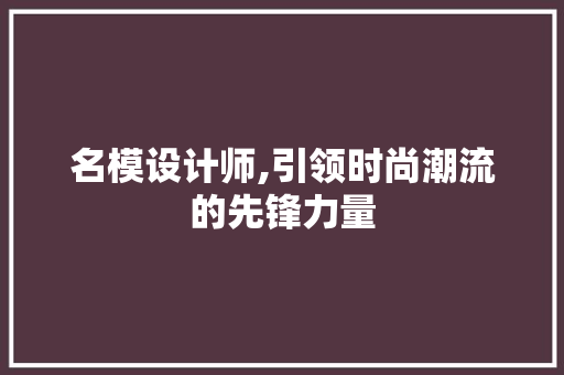 名模设计师,引领时尚潮流的先锋力量 名模设计师,引领时尚潮流的先锋力量 搜狗SEO