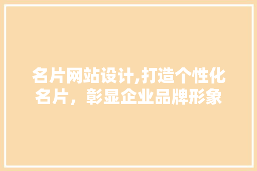 名片网站设计,打造个性化名片，彰显企业品牌形象