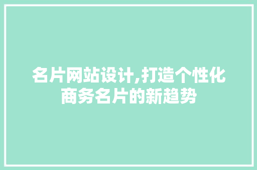 名片网站设计,打造个性化商务名片的新趋势