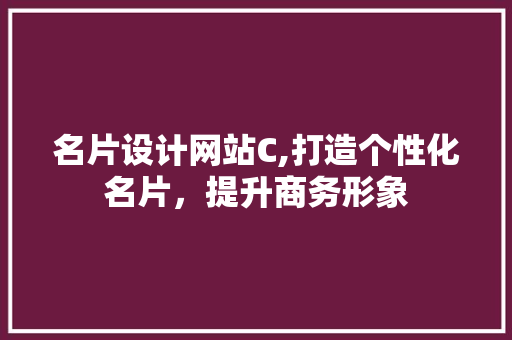 名片设计网站C,打造个性化名片，提升商务形象