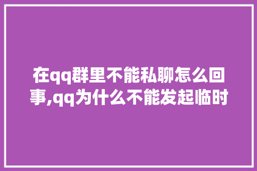 在qq群里不能私聊怎么回事,qq为什么不能发起临时会话了。