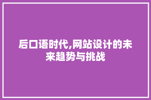 后口语时代,网站设计的未来趋势与挑战 后口语时代,网站设计的未来趋势与挑战 SEO关键词