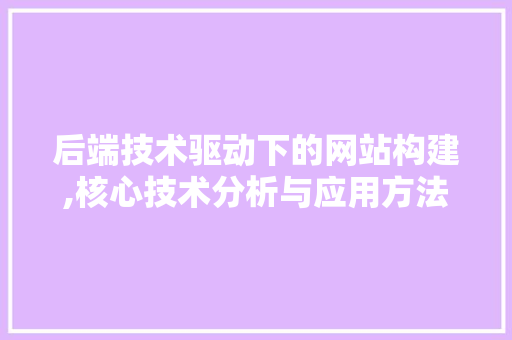 后端技术驱动下的网站构建,核心技术分析与应用方法