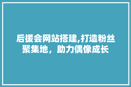 后援会网站搭建,打造粉丝聚集地，助力偶像成长 后援会网站搭建,打造粉丝聚集地，助力偶像成长 搜狗SEO