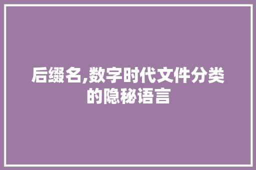 后缀名,数字时代文件分类的隐秘语言 后缀名,数字时代文件分类的隐秘语言 搜狗SEO