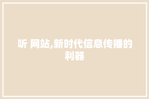 听 网站,新时代信息传播的利器