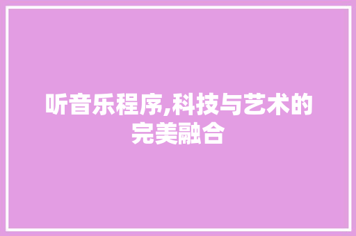 听音乐程序,科技与艺术的完美融合 听音乐程序,科技与艺术的完美融合 网站建设公司