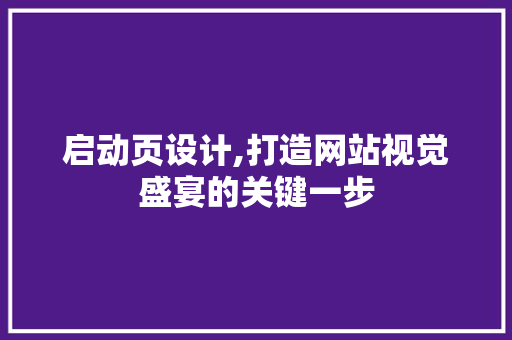 启动页设计,打造网站视觉盛宴的关键一步 启动页设计,打造网站视觉盛宴的关键一步 网站建设公司