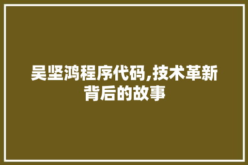 吴坚鸿程序代码,技术革新背后的故事 吴坚鸿程序代码,技术革新背后的故事 网站建设公司