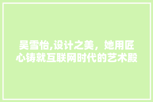 吴雪怡,设计之美，她用匠心铸就互联网时代的艺术殿堂 SEO关键词