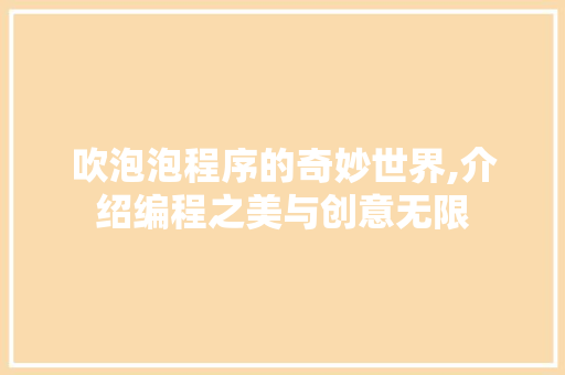 吹泡泡程序的奇妙世界,介绍编程之美与创意无限
