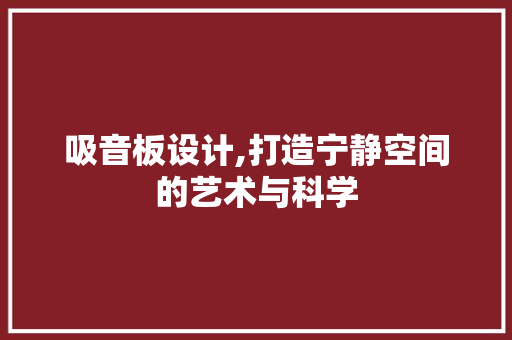 吸音板设计,打造宁静空间的艺术与科学
