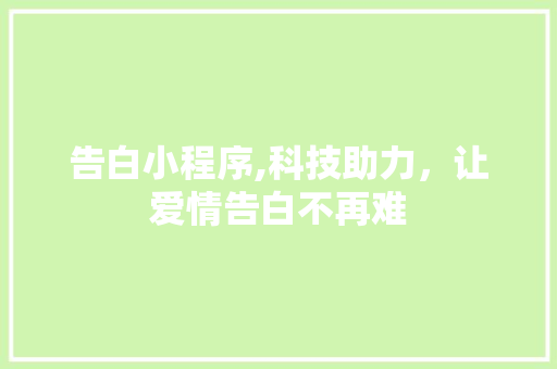 告白小程序,科技助力，让爱情告白不再难 告白小程序,科技助力，让爱情告白不再难 搜狗SEO