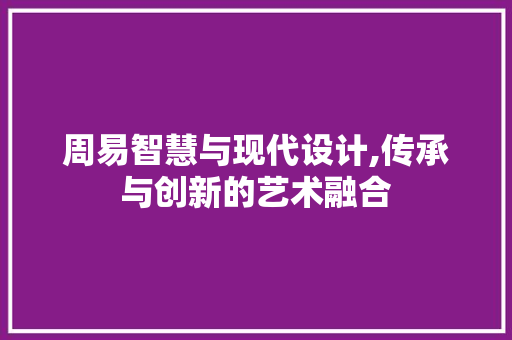 周易智慧与现代设计,传承与创新的艺术融合 周易智慧与现代设计,传承与创新的艺术融合 SEO关键词