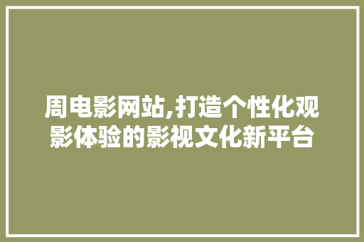 周电影网站,打造个性化观影体验的影视文化新平台 周电影网站,打造个性化观影体验的影视文化新平台 网站建设公司