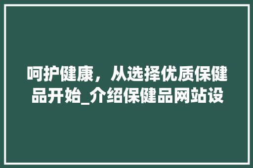 呵护健康，从选择优质保健品开始_介绍保健品网站设计的重要性 呵护健康，从选择优质保健品开始_介绍保健品网站设计的重要性 搜狗SEO