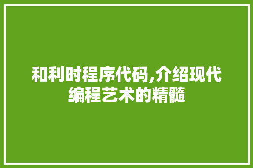 和利时程序代码,介绍现代编程艺术的精髓 网站建设公司 和利时程序代码,介绍现代编程艺术的精髓 和利时程序代码,介绍现代编程艺术的精髓 网站建设公司