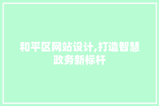 和平区网站设计,打造智慧政务新标杆