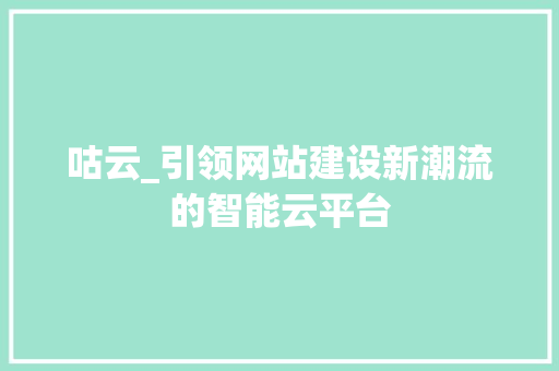 咕云_引领网站建设新潮流的智能云平台 咕云_引领网站建设新潮流的智能云平台 神马SEO