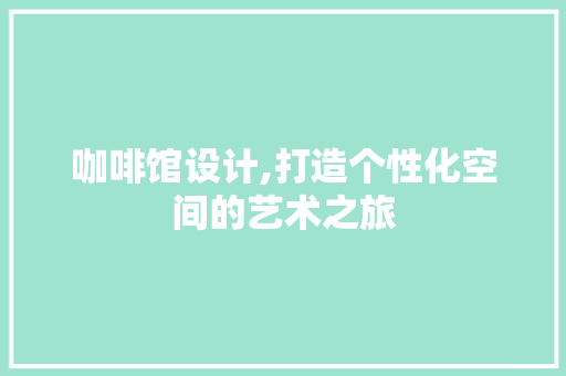 咖啡馆设计,打造个性化空间的艺术之旅