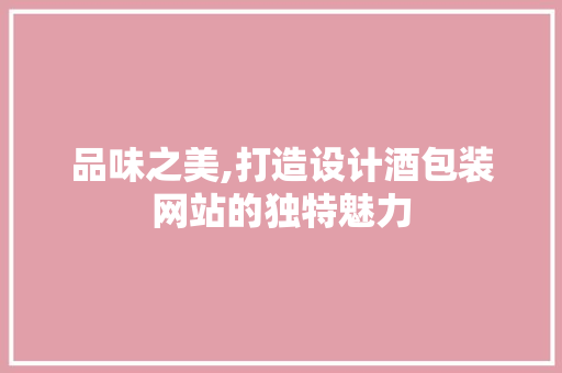 品味之美,打造设计酒包装网站的独特魅力
