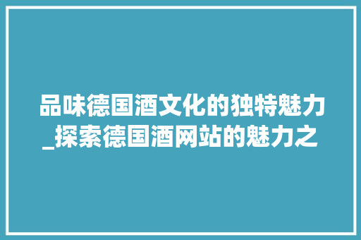 品味德国酒文化的独特魅力_探索德国酒网站的魅力之旅 品味德国酒文化的独特魅力_探索德国酒网站的魅力之旅 SEO关键词