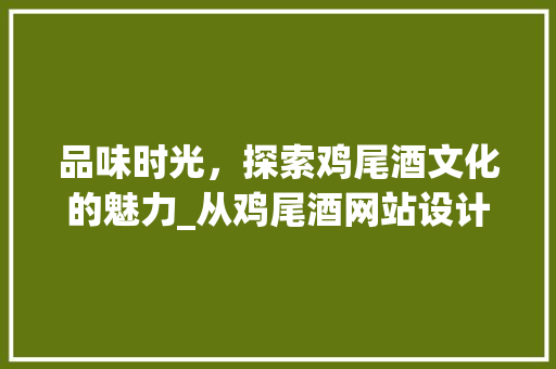 品味时光，探索鸡尾酒文化的魅力_从鸡尾酒网站设计看行业新趋势 品味时光，探索鸡尾酒文化的魅力_从鸡尾酒网站设计看行业新趋势 SEO关键词