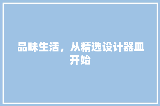 品味生活，从精选设计器皿开始 品味生活，从精选设计器皿开始 搜狗SEO