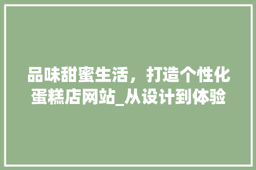 品味甜蜜生活，打造个性化蛋糕店网站_从设计到体验的全方位分析 品味甜蜜生活，打造个性化蛋糕店网站_从设计到体验的全方位分析 搜狗SEO