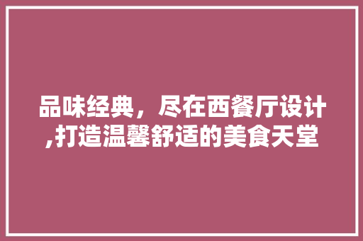 品味经典，尽在西餐厅设计,打造温馨舒适的美食天堂 品味经典，尽在西餐厅设计,打造温馨舒适的美食天堂 SEO关键词