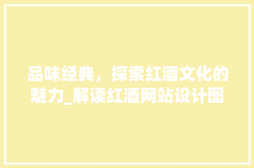 品味经典，探索红酒文化的魅力_解读红酒网站设计图