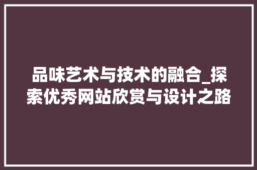 品味艺术与技术的融合_探索优秀网站欣赏与设计之路