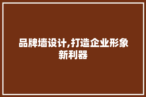 品牌墙设计,打造企业形象新利器