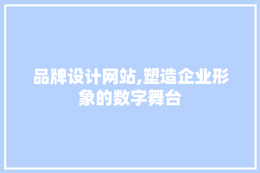 品牌设计网站,塑造企业形象的数字舞台 品牌设计网站,塑造企业形象的数字舞台 必应SEO