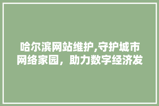 哈尔滨网站维护,守护城市网络家园，助力数字经济发展 哈尔滨网站维护,守护城市网络家园，助力数字经济发展 搜狗SEO