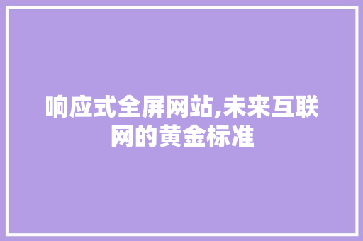 响应式全屏网站,未来互联网的黄金标准