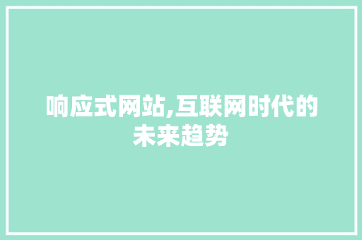 响应式网站,互联网时代的未来趋势