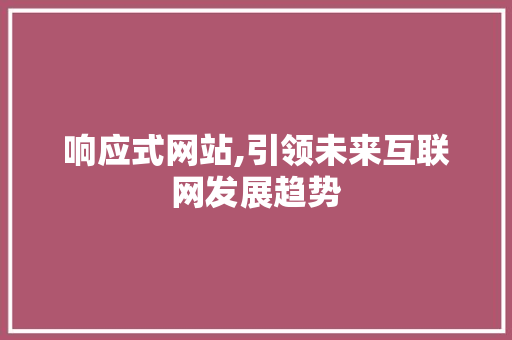响应式网站,引领未来互联网发展趋势