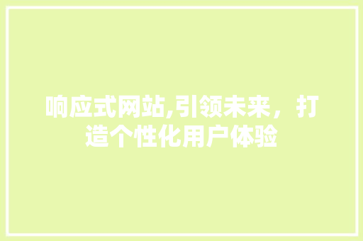 响应式网站,引领未来，打造个性化用户体验